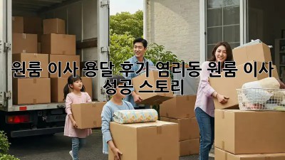 원룸 이사 용달 후기: 염리동 원룸 이사 성공 스토리!