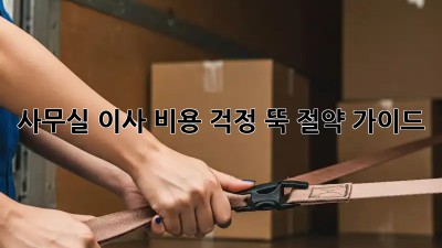 사무실 이사? 비용 걱정 뚝! 절약 가이드